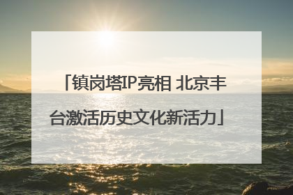 镇岗塔IP亮相 北京丰台激活历史文化新活力