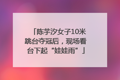 陈芋汐女子10米跳台夺冠后，现场看台下起“娃娃雨”