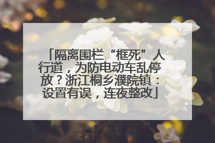 隔离围栏“框死”人行道，为防电动车乱停放？浙江桐乡濮院镇：设置有误，连夜整改