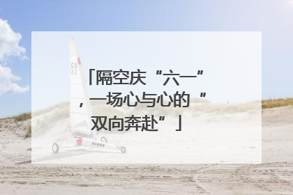 隔空庆“六一”，一场心与心的“双向奔赴”