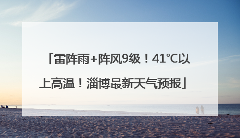 雷阵雨+阵风9级！41℃以上高温！淄博最新天气预报