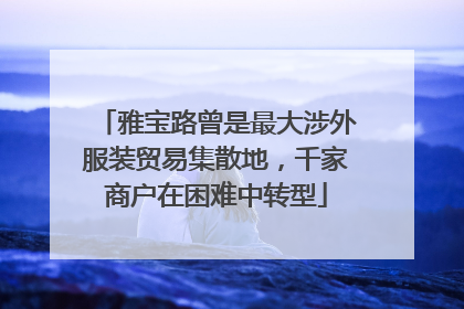 雅宝路曾是最大涉外服装贸易集散地，千家商户在困难中转型