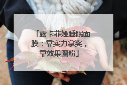 露卡菲娅睡眠面膜：靠实力拿奖，靠效果圈粉