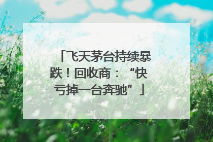 飞天茅台持续暴跌！回收商：“快亏掉一台奔驰”