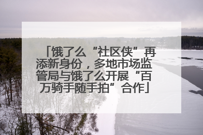 饿了么“社区侠”再添新身份，多地市场监管局与饿了么开展“百万骑手随手拍”合作