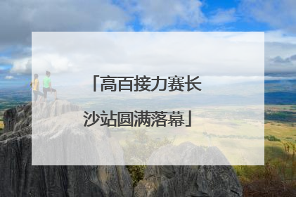高百接力赛长沙站圆满落幕