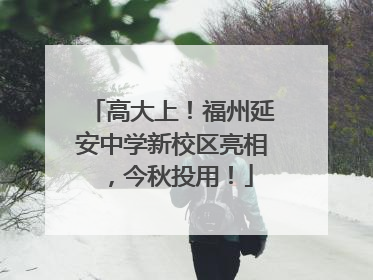 高大上！福州延安中学新校区亮相，今秋投用！