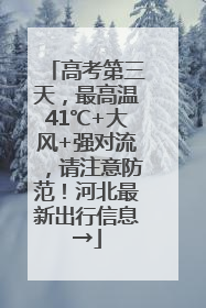 高考第三天，最高温41℃+大风+强对流，请注意防范！河北最新出行信息→