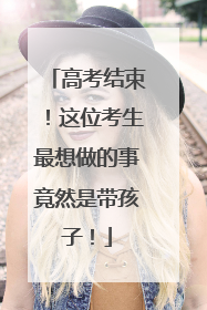 高考结束！这位考生最想做的事竟然是带孩子！