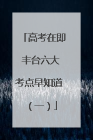 高考在即 丰台六大考点早知道（一）