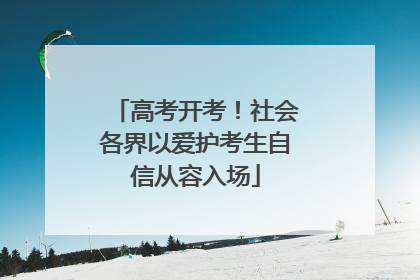 高考开考！社会各界以爱护考生自信从容入场