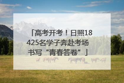 高考开考！日照18425名学子奔赴考场书写“青春答卷”