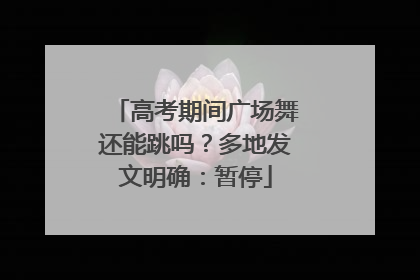 高考期间广场舞还能跳吗？多地发文明确：暂停