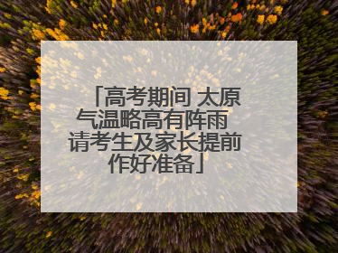 高考期间 太原气温略高有阵雨 请考生及家长提前作好准备