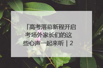 高考落幕新程开启 考场外家长们的这些心声一起来听｜2025四川高考