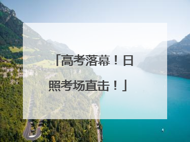高考落幕！日照考场直击！