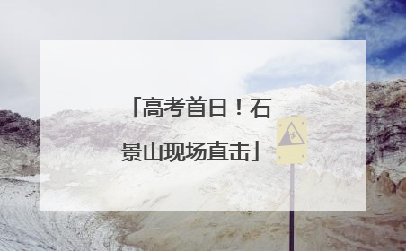 高考首日！石景山现场直击