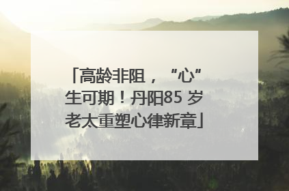 高龄非阻，“心” 生可期！丹阳85 岁老太重塑心律新章