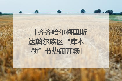齐齐哈尔梅里斯达斡尔族区“库木勒”节热闹开场