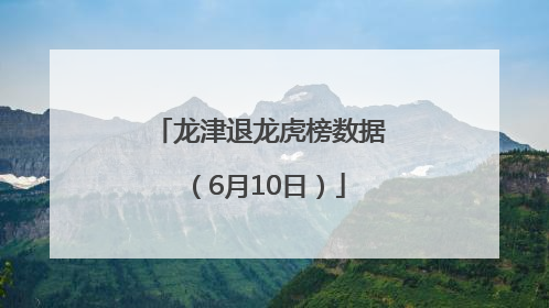 龙津退龙虎榜数据（6月10日）