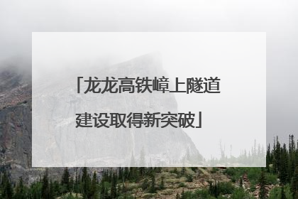 龙龙高铁嶂上隧道建设取得新突破