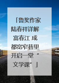 鲁奖作家陆春祥详解富春江 成都宽窄巷里开启一堂“文学课”