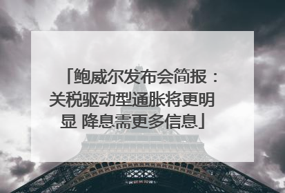 鲍威尔发布会简报：关税驱动型通胀将更明显 降息需更多信息