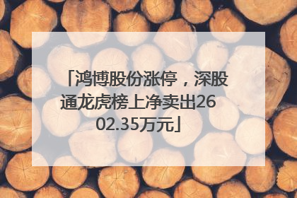 鸿博股份涨停，深股通龙虎榜上净卖出2602.35万元