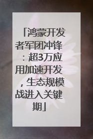 鸿蒙开发者军团冲锋：超3万应用加速开发，生态规模战进入关键期