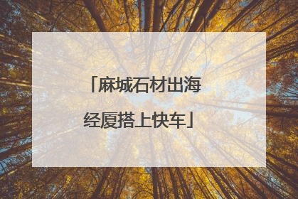 麻城石材出海 经厦搭上快车