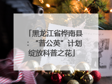 黑龙江省桦南县：“普公英”计划绽放科普之花