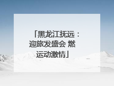 黑龙江抚远：迎旅发盛会 燃运动激情