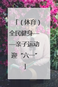 （体育）全民健身——亲子运动迎“六一”