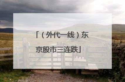 （外代一线）东京股市三连跌