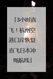 3小时直飞！杭州空港口岸恢复直飞日本冲绳航线