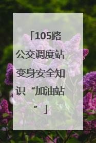105路公交调度站变身安全知识“加油站”