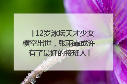 12岁泳坛天才少女横空出世，张雨霏或许有了最好的接班人
