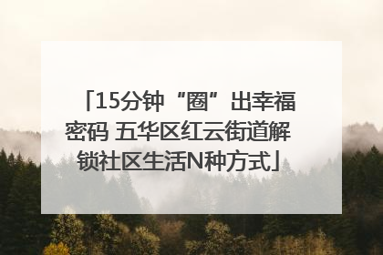 15分钟“圈”出幸福密码 五华区红云街道解锁社区生活N种方式