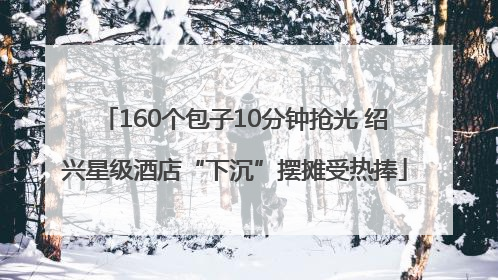 160个包子10分钟抢光 绍兴星级酒店“下沉”摆摊受热捧