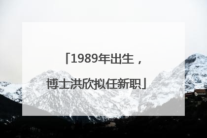 1989年出生，博士洪欣拟任新职