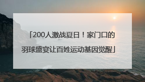 200人激战夏日！家门口的羽球盛宴让百姓运动基因觉醒