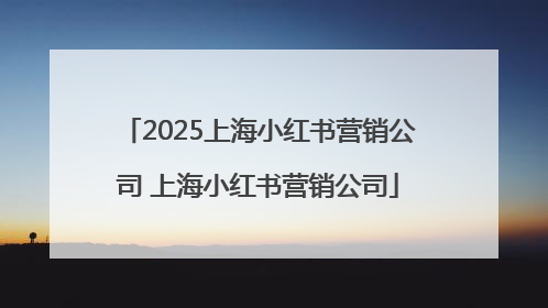 2025上海小红书营销公司 上海小红书营销公司
