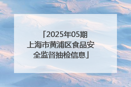2025年05期上海市黄浦区食品安全监督抽检信息