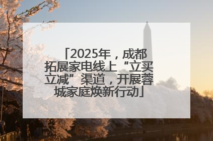 2025年，成都拓展家电线上“立买立减”渠道，开展蓉城家庭焕新行动