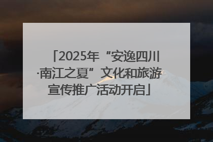 2025年“安逸四川·南江之夏”文化和旅游宣传推广活动开启