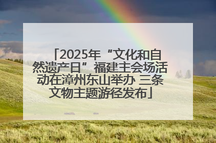 2025年“文化和自然遗产日”福建主会场活动在漳州东山举办 三条文物主题游径发布
