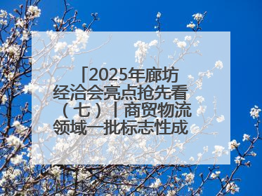 2025年廊坊经洽会亮点抢先看（七）丨商贸物流领域一批标志性成果将集中发布