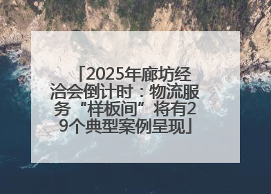 2025年廊坊经洽会倒计时：物流服务“样板间”将有29个典型案例呈现