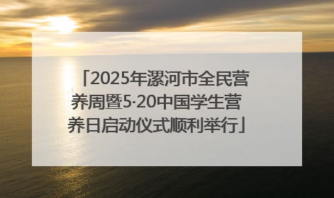 2025年漯河市全民营养周暨5·20中国学生营养日启动仪式顺利举行