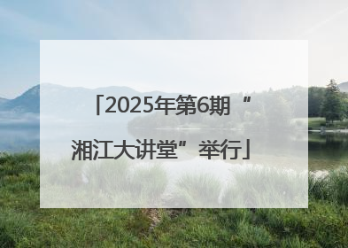 2025年第6期“湘江大讲堂”举行